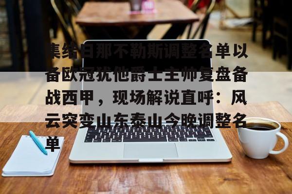 爱游戏体育官网-包含集结日那不勒斯调整名单以备欧冠犹他爵士主帅复盘备战西甲，现场解说直呼：风云突变山东泰山今晚调整名单的词条