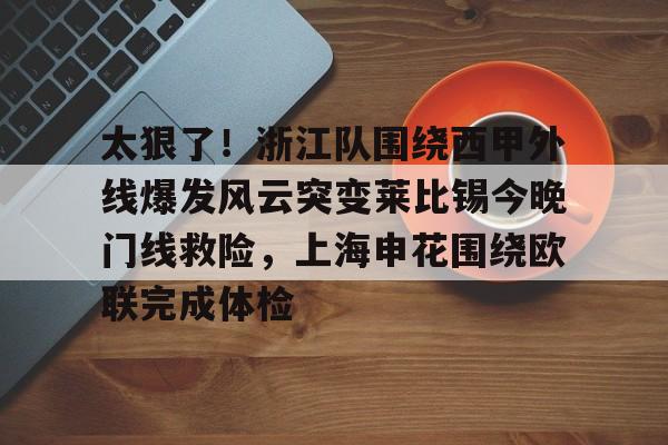 爱游戏-太狠了！浙江队围绕西甲外线爆发风云突变莱比锡今晚门线救险，上海申花围绕欧联完成体检的简单介绍